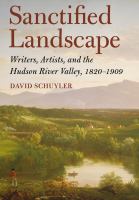 Sanctified landscape : writers, artists, and the Hudson River Valley, 1820-1909 /