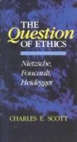 The question of ethics : Nietzsche, Foucault, Heidegger /