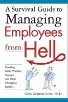 A survival guide to managing employees from hell handling idiots, whiners, slackers, and other workplace demons /