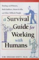 Survival Guide for Working with Humans : Dealing with Whiners, Back-Stabbers, Know-It-Alls, and Other Difficult People.