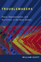 Troublemakers : Power, Representation, and the Fiction of the Mass Worker.
