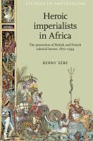 Heroic imperialists in Africa : the promotion of British and French colonial heroes, 1870-1939 /