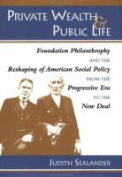 Private wealth & public life : foundation philanthropy and the reshaping of American social policy from the Progressive Era to the New Deal /