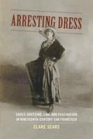 Arresting dress : cross-dressing, law, and fascination in nineteenth-century San Francisco /