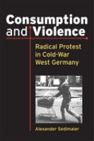 Consumption and violence : radical protest in Cold-War West Germany /