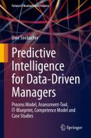 Predictive Intelligence for Data-Driven Managers Process Model, Assessment-Tool, IT-Blueprint, Competence Model and Case Studies /