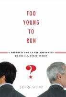 Too young to run? : a proposal for an age amendment to the U.S. Constitution /