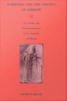 Euripides and the poetics of sorrow art, gender, and commemoration in Alcestis, Hippolytus, and Hecuba /