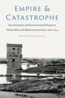 Empire and Catastrophe : Decolonization and Environmental Disaster in North Africa and Mediterranean France since 1954 /