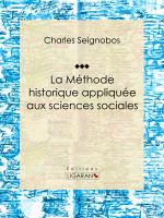 La Méthode Historique Appliquée Aux Sciences Sociales : Essai Historique Sur les Sciences Sociales.