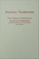 Atavistic tendencies : the culture of science in American modernity /