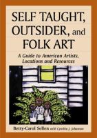 Self taught, outsider, and folk art : a guide to American artists, locations and resources /