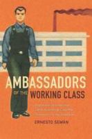 Ambassadors of the working class Argentina's international labor activists and Cold War democracy in the Americas /