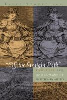 "Off the straight path" illicit sex, law, and community in Ottoman Aleppo /