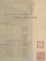 The scholar as collector : Chinese art at Yale /