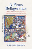 A pious belligerence dialogical warfare and the rhetoric of righteousness in the crusading Near East /