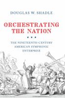 Orchestrating the nation the nineteenth-century American Symphonic Enterprise /