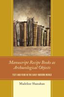 Manuscript recipe books as archaeological objects text and food in the early modern world /