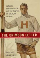 The crimson letter : Harvard, homosexuality, and the shaping of American culture /