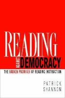 Reading against democracy : the broken promises of reading instruction /