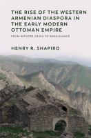 The rise of the western Armenian diaspora in the early modern Ottoman Empire from refugee crisis to renaissance /