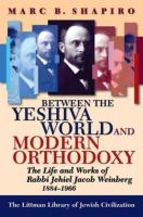 Between the yeshiva world and modern orthodoxy : the life and works of Rabbi Jehiel Jacob Weinberg, 1884-1966 /