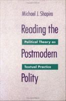 Reading the Postmodern Polity : Political Theory as Textual Practice.