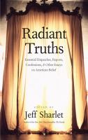 Radiant Truths : Essential Dispatches, Reports, Confessions, and Other Essays on American Belief.