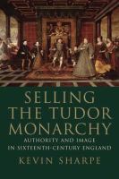 Selling the Tudor monarchy : authority and image in sixteenth-century England /