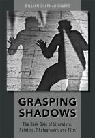 Grasping shadows the dark side of literature, painting, photography, and film /