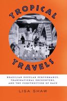 Tropical travels Brazilian popular performance, transnational encounters, and the construction of race /