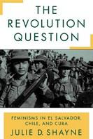 The revolution question feminisms in El Salvador, Chile, and Cuba /