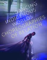 Dancing Indigenous worlds choreographies of relation /