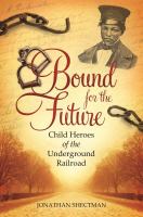 Bound for the future : child heroes of the Underground Railroad /