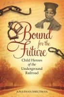 Bound for the Future : Child Heroes of the Underground Railroad.