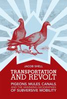 Transportation and revolt pigeons, mules, canals, and the vanishing geographies of subversive mobility /