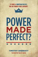 Power made perfect? is there a Christian politics for the Twenty-First Century? /