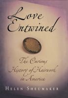 Love entwined : the curious history of hairwork in America /