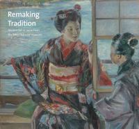 Remaking tradition : modern art of Japan from the Tokyo National Museum /
