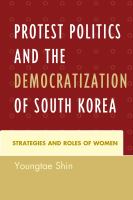 Protest politics and the democratization of South Korea strategies and roles of women /