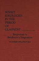 Soviet ideologies in the period of glasnost : responses to Brezhnev's stagnation /