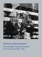 Kentucky Renaissance : the Lexington Camera Club and its community, 1954-1974 /