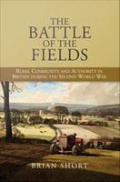 The battle of the fields : rural community and authority in Britain during the Second World War /