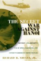 The secret war against Hanoi : Kennedy's and Johnson's use of spies, saboteurs, and covert warriors in North Vietnam /