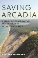 Saving Arcadia a story of conservation and community in the Great Lakes /