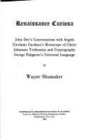 Renaissance curiosa : John Dee's conversations with angels, Girolamo Cardano's horoscope of Christ, Johannes Trithemius and cryptography, George Dalgarno's Universal language /