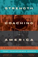 Strength coaching in America : a history of the innovation that transformed sports /