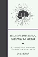 Reclaiming our children, reclaiming our schools : reversing privatization and recovering democracy in America's public schools /