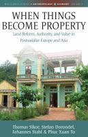 When things become property : land reform, authority, and value in postsocialist Europe and Asia /