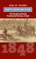 Party over Section : The Rough and Ready Presidential Election of 1848 /